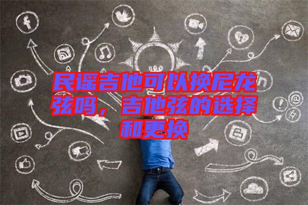 民謠吉他可以換尼龍弦嗎，吉他弦的選擇和更換