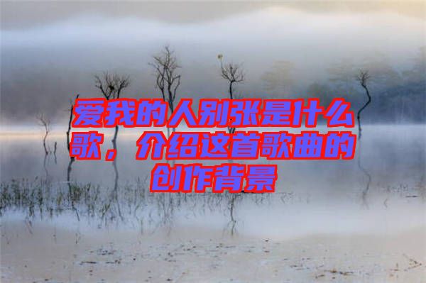 愛我的人別張是什么歌，介紹這首歌曲的創(chuàng)作背景