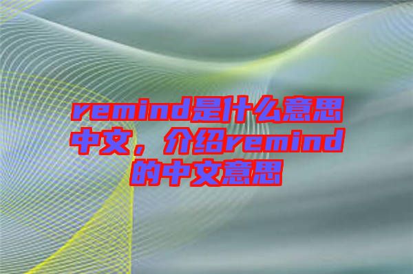 remind是什么意思中文，介紹remind的中文意思