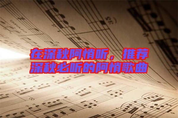 在深秋阿悄聽，推薦深秋必聽的阿悄歌曲