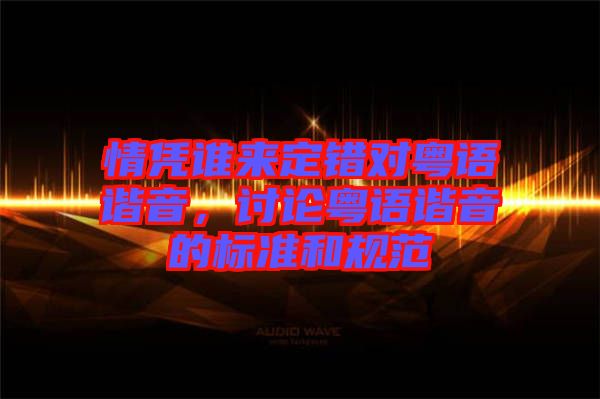 情憑誰來定錯對粵語諧音，討論粵語諧音的標準和規(guī)范
