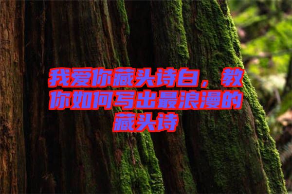我愛你藏頭詩(shī)白，教你如何寫出最浪漫的藏頭詩(shī)