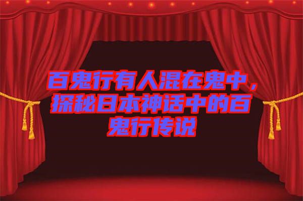 百鬼行有人混在鬼中，探秘日本神話中的百鬼行傳說