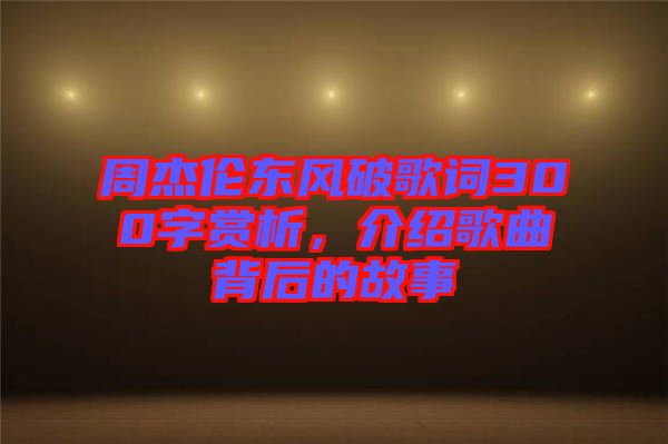 周杰倫東風(fēng)破歌詞300字賞析，介紹歌曲背后的故事
