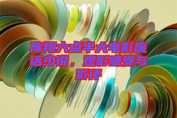 陳翔六點(diǎn)半大電影廢話少說(shuō)，觀影感受與影評(píng)