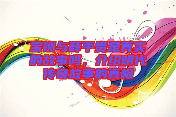 寶釧與薛平貴是真實(shí)的故事嗎，介紹明代傳奇故事的真相