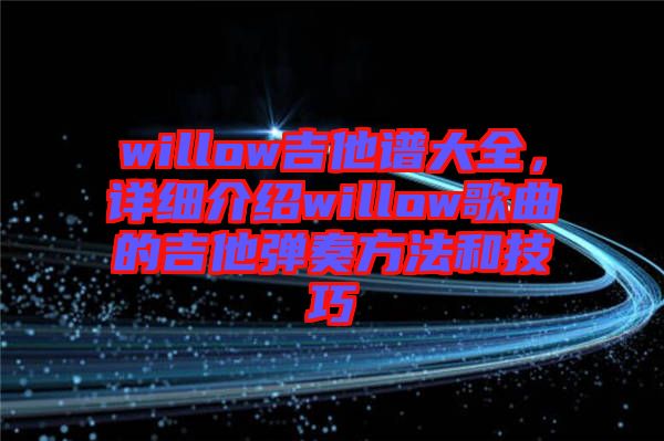 willow吉他譜大全，詳細(xì)介紹willow歌曲的吉他彈奏方法和技巧