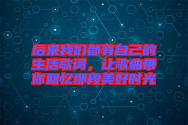 后來我們都有自己的生活歌詞，讓歌曲帶你回憶那段美好時光