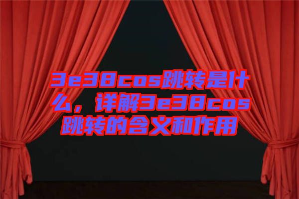 3e38cos跳轉(zhuǎn)是什么，詳解3e38cos跳轉(zhuǎn)的含義和作用