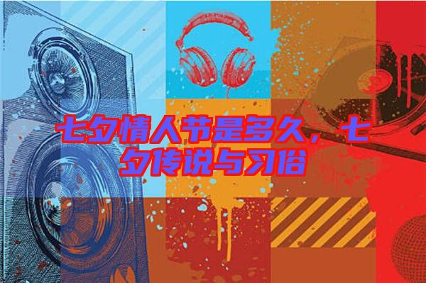 七夕情人節(jié)是多久，七夕傳說與習(xí)俗
