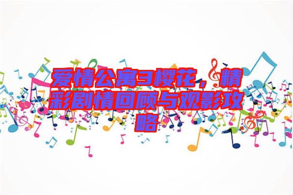 愛情公寓3櫻花，精彩劇情回顧與觀影攻略