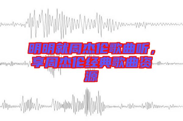 明明就周杰倫歌曲聽，享周杰倫經(jīng)典歌曲資源