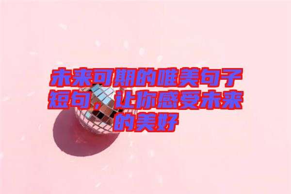 未來可期的唯美句子短句，讓你感受未來的美好