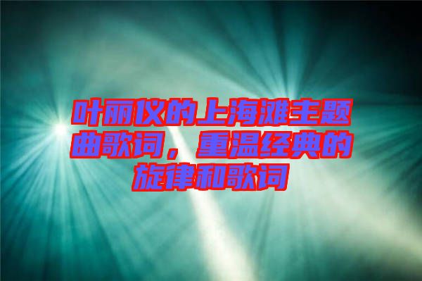 葉麗儀的上海灘主題曲歌詞，重溫經(jīng)典的旋律和歌詞