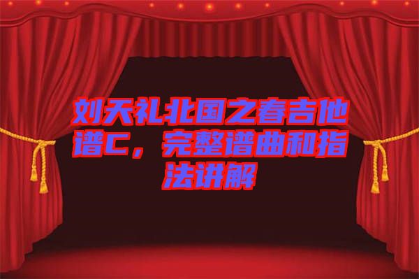 劉天禮北國(guó)之春吉他譜C，完整譜曲和指法講解