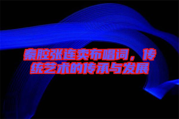 秦腔張連賣布唱詞，傳統(tǒng)藝術(shù)的傳承與發(fā)展