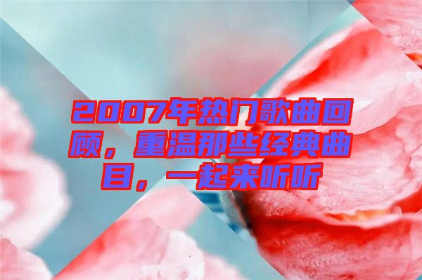 2007年熱門歌曲回顧，重溫那些經(jīng)典曲目，一起來聽聽