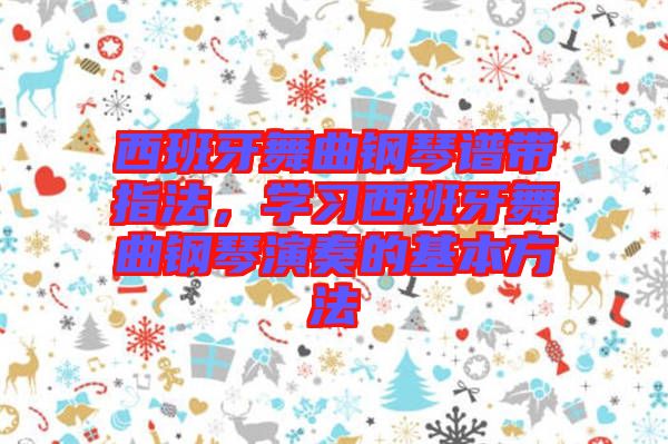 西班牙舞曲鋼琴譜帶指法，學習西班牙舞曲鋼琴演奏的基本方法