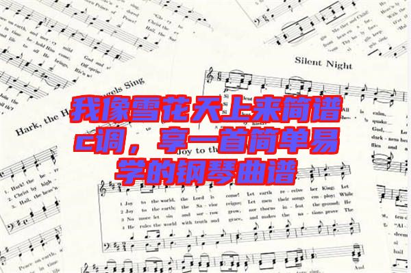 我像雪花天上來(lái)簡(jiǎn)譜c調(diào)，享一首簡(jiǎn)單易學(xué)的鋼琴曲譜