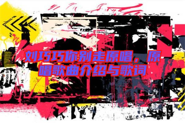 劉巧巧你別走原唱，原唱歌曲介紹與歌詞
