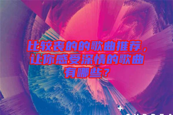 比較喪的的歌曲推薦，讓你感受深情的歌曲有哪些？