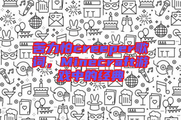 苦力怕creeper歌詞，Minecraft游戲中的經(jīng)典