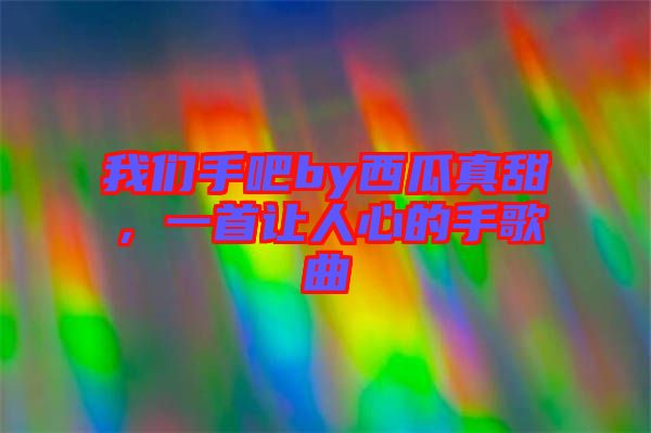 我們手吧by西瓜真甜，一首讓人心的手歌曲