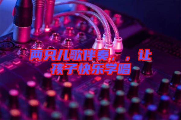 兩只兒歌伴奏，，讓孩子快樂學(xué)唱