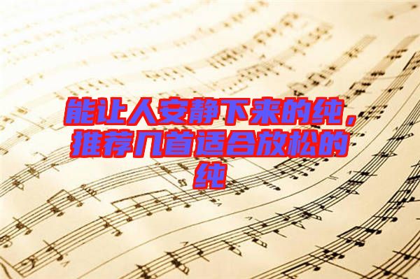 能讓人安靜下來的純，推薦幾首適合放松的純