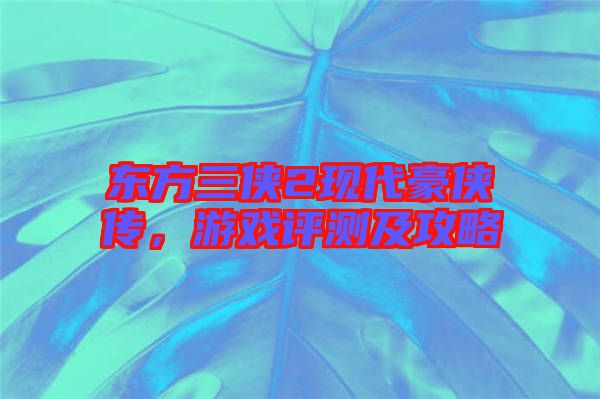 東方三俠2現(xiàn)代豪俠傳，游戲評(píng)測(cè)及攻略