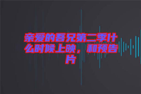 親愛的吾兄第二季什么時(shí)候上映，和預(yù)告片