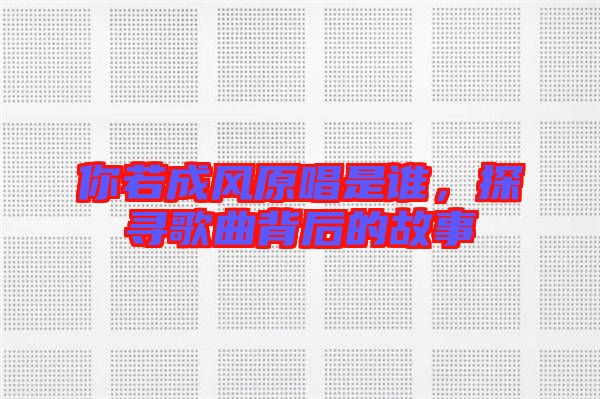 你若成風(fēng)原唱是誰，探尋歌曲背后的故事