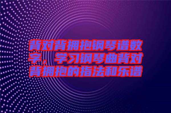 背對背擁抱鋼琴譜數(shù)字，學(xué)習(xí)鋼琴曲背對背擁抱的指法和樂譜
