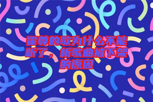 霍尊的歌為什么不能聽了，析歌曲被下架的原因