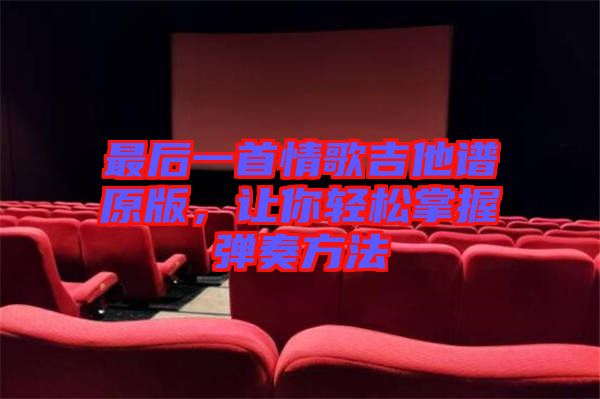最后一首情歌吉他譜原版，讓你輕松掌握彈奏方法
