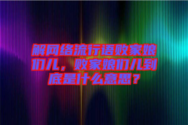 解網(wǎng)絡(luò)流行語敗家娘們兒，敗家娘們兒到底是什么意思？