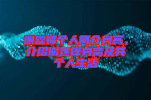 謝霆鋒個(gè)人簡介身高，介紹謝霆鋒身高及其個(gè)人生活