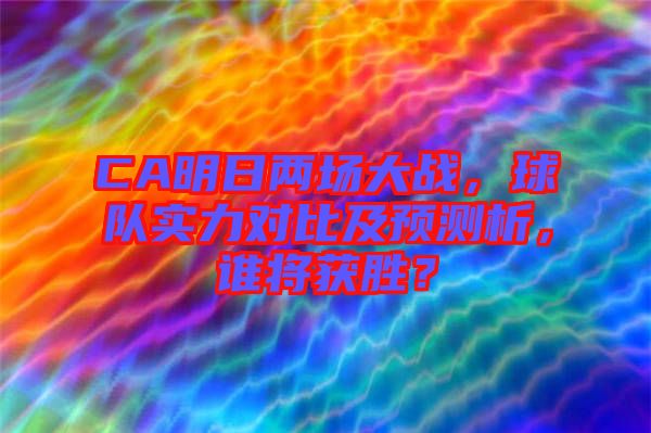 CA明日兩場大戰(zhàn)，球隊實力對比及預(yù)測析，誰將獲勝？