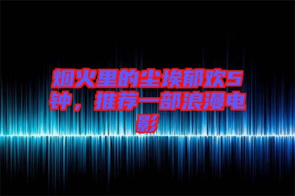 煙火里的塵埃郁歡5鐘，推薦一部浪漫電影