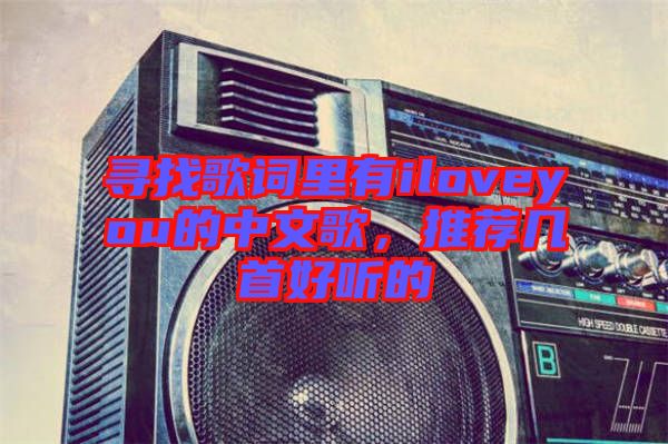 尋找歌詞里有iloveyou的中文歌，推薦幾首好聽(tīng)的