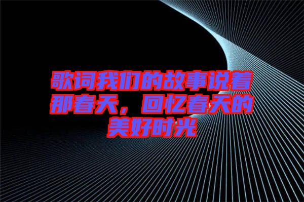 歌詞我們的故事說著那春天，回憶春天的美好時光