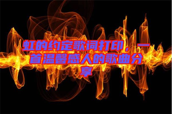 虹的約定歌詞打印，一首溫馨感人的歌曲分享