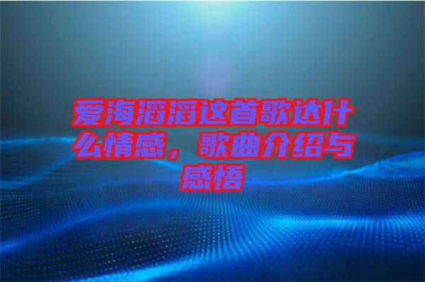 愛海滔滔這首歌達什么情感，歌曲介紹與感悟