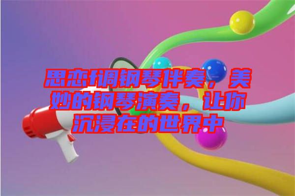 思戀f調(diào)鋼琴伴奏，美妙的鋼琴演奏，讓你沉浸在的世界中