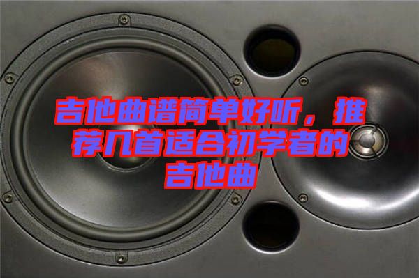 吉他曲譜簡單好聽，推薦幾首適合初學(xué)者的吉他曲