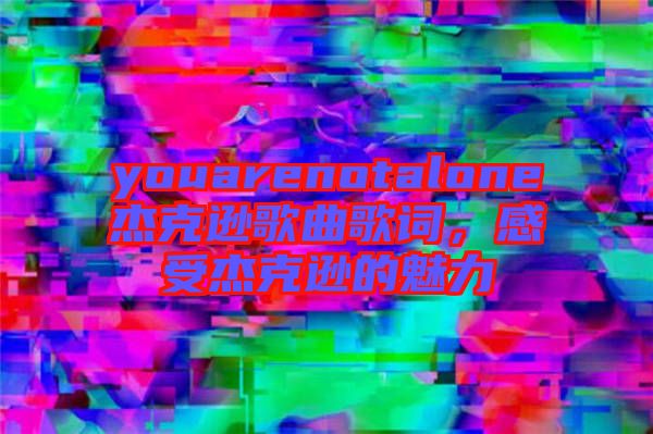 youarenotalone杰克遜歌曲歌詞，感受杰克遜的魅力