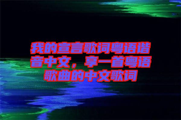 我的宣言歌詞粵語(yǔ)諧音中文，享一首粵語(yǔ)歌曲的中文歌詞