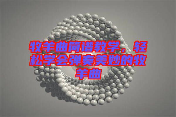 牧羊曲簡(jiǎn)譜教學(xué)，輕松學(xué)會(huì)彈奏美妙的牧羊曲
