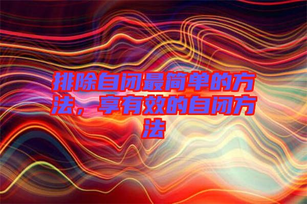 排除自閉最簡(jiǎn)單的方法，享有效的自閉方法