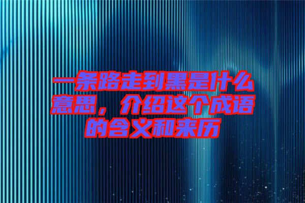 一條路走到黑是什么意思，介紹這個成語的含義和來歷